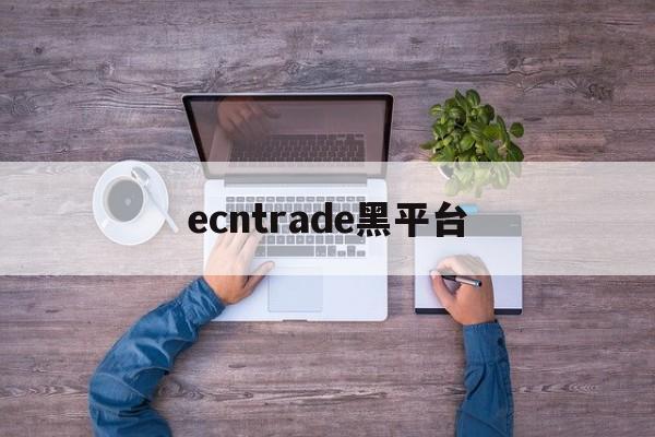 ecntrade黑平台(tdameritrade黑平台)