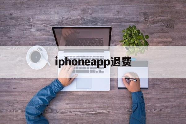 iphoneapp退费(iphone app退费)