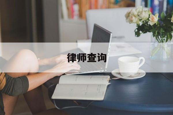 律师查询(律师查询个人信息需要什么手续)